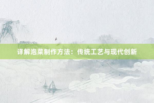 详解泡菜制作方法：传统工艺与现代创新